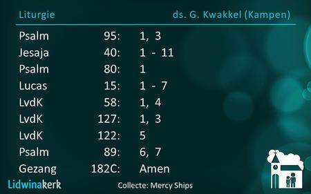 Liturgieds. G. Kwakkel (Kampen) Collecte: Mercy Ships Psalm95:1, 3 Jesaja40:1 - 11 Psalm80: 1 Lucas15:1 - 7 LvdK 58:1, 4 LvdK127:1, 3 LvdK122:5 Psalm89:6,
