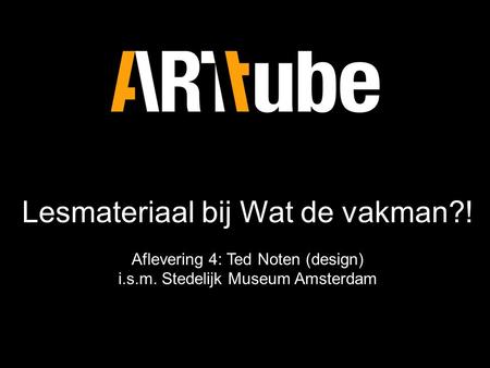 Lesmateriaal bij Wat de vakman?! Aflevering 4: Ted Noten (design) i.s.m. Stedelijk Museum Amsterdam Lesmateriaal bij Wat de vakman?! Aflevering 4: Ted.