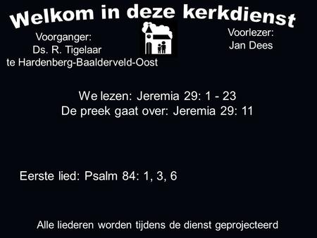 We lezen: Jeremia 29: 1 - 23 De preek gaat over: Jeremia 29: 11 Voorganger: Ds. R. Tigelaar te Hardenberg-Baalderveld-Oost Alle liederen worden tijdens.
