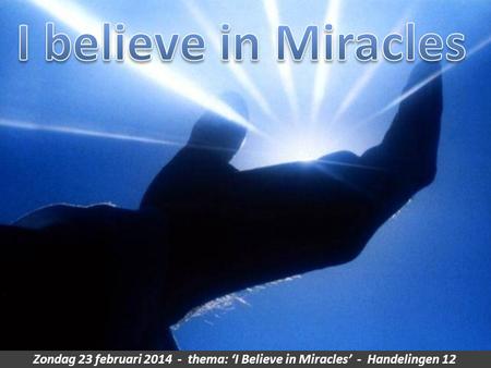 Zondag 23 februari 2014 - thema: ‘I Believe in Miracles’ - Handelingen 12.