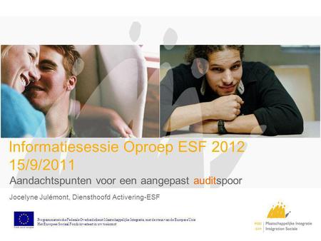 Informatiesessie Oproep ESF 2012 15/9/2011 Aandachtspunten voor een aangepast auditspoor Jocelyne Julémont, Diensthoofd Activering-ESF Programmatorische.