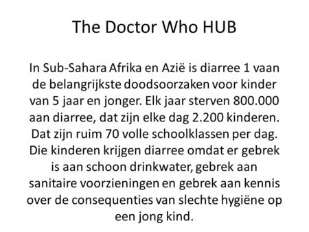 The Doctor Who HUB In Sub-Sahara Afrika en Azië is diarree 1 vaan de belangrijkste doodsoorzaken voor kinder van 5 jaar en jonger. Elk jaar sterven 800.000.