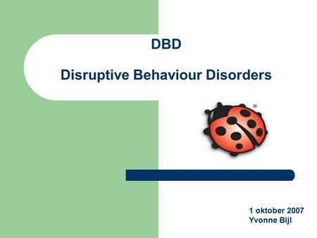 DBD Disruptive Behaviour Disorders 1 oktober 2007 Yvonne Bijl.