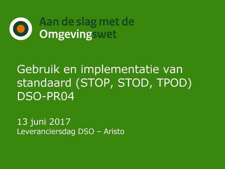 Gebruik en implementatie van standaard (STOP, STOD, TPOD) DSO-PR04 13 juni 2017 Leveranciersdag DSO – Aristo.