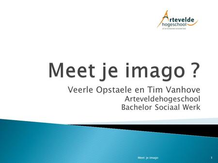 Veerle Opstaele en Tim Vanhove Arteveldehogeschool Bachelor Sociaal Werk 1Meet je imago.