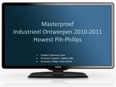 Masterproef Industrieel Ontwerpen 2010-2011 Howest Pih-Philips •Student: Bormans Sven •Promotor Howest: Saldien Jelle •Promotor Philips: Delva Pieter.