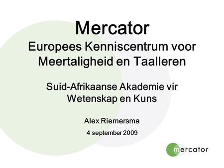 Mercator Europees Kenniscentrum voor Meertaligheid en Taalleren Suid-Afrikaanse Akademie vir Wetenskap en Kuns Alex Riemersma 4 september 2009.