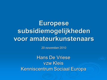 Europese subsidiemogelijkheden voor amateurkunstenaars 20 november 2010 Hans De Vriese vzw Kleis Kenniscentrum Sociaal Europa.
