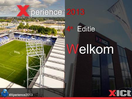Welkom perience 2013 4 e Editie #Xperience2013. Rodedraad: #Xperience2013 Partnership Innovatieve ontwikkelingen Duurzaamheid.