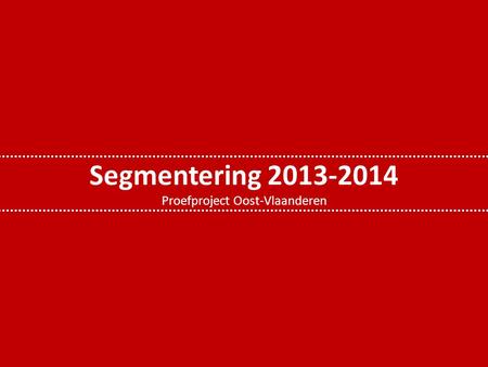 Segmentering 2013-2014 Proefproject Oost-Vlaanderen.