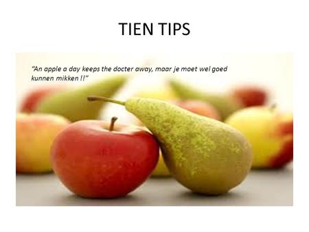TIEN TIPS “An apple a day keeps the docter away, maar je moet wel goed kunnen mikken !!”
