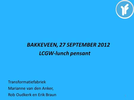 LCGW-lunch pensant BAKKEVEEN, 27 SEPTEMBER 2012 Transformatiefabriek