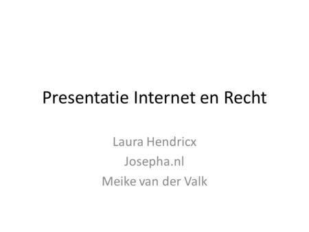 Presentatie Internet en Recht Laura Hendricx Josepha.nl Meike van der Valk.