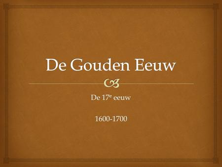 De Gouden Eeuw De 17e eeuw 1600-1700.
