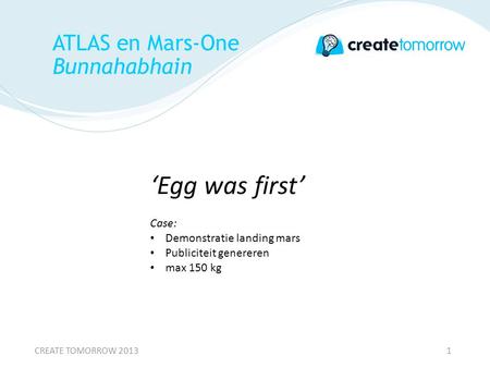 ATLAS en Mars-One Bunnahabhain ‘Egg was first’ Case: • Demonstratie landing mars • Publiciteit genereren • max 150 kg CREATE TOMORROW 20131.