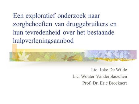 Een exploratief onderzoek naar zorgbehoeften van druggebruikers en hun tevredenheid over het bestaande hulpverleningsaanbod Lic. Joke De Wilde Lic. Wouter.