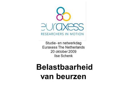 Studie- en netwerkdag Euraxess The Netherlands 20 oktober 2009 Ilse Schenk Belastbaarheid van beurzen.