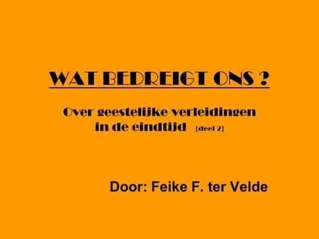 WAT BEDREIGT ONS ? Over geestelijke verleidingen in de eindtijd [deel 2] Door: Feike F. ter Velde.