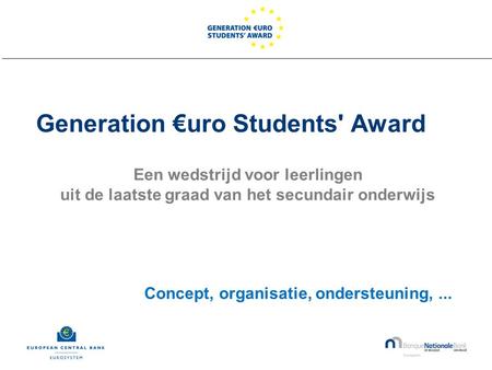 Generation €uro Students' Award Een wedstrijd voor leerlingen uit de laatste graad van het secundair onderwijs Concept, organisatie, ondersteuning,...
