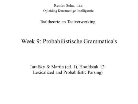 Week 9: Probabilistische Grammatica's Jurafsky & Martin (ed. 1), Hoofdstuk 12: Lexicalized and Probabilistic Parsing) Taaltheorie en Taalverwerking Remko.