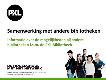 Hogeschool PXL – Elfde-Liniestraat 24 – B-3500 Hasselt www.pxl.be - www.pxl.be/facebook Samenwerking met andere bibliotheken Informatie over de mogelijkheden.