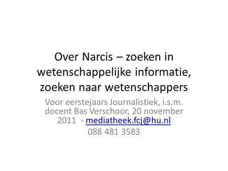 Over Narcis – zoeken in wetenschappelijke informatie, zoeken naar wetenschappers Voor eerstejaars Journalistiek, i.s.m. docent Bas Verschoor, 20 november.