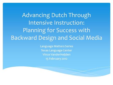 Advancing Dutch Through Intensive Instruction: Planning for Success with Backward Design and Social Media Language Matters Series Texas Language Center.
