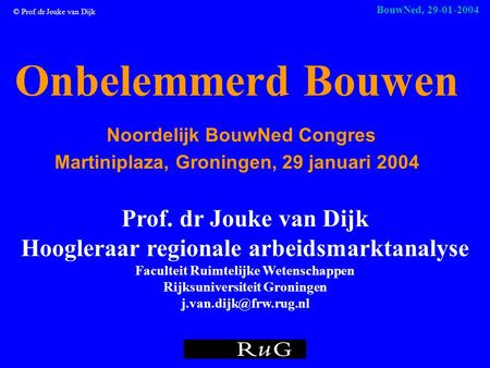 © Prof.dr Jouke van Dijk BouwNed, 29-01-2004 Onbelemmerd Bouwen Noordelijk BouwNed Congres Martiniplaza, Groningen, 29 januari 2004 Prof. dr Jouke van.