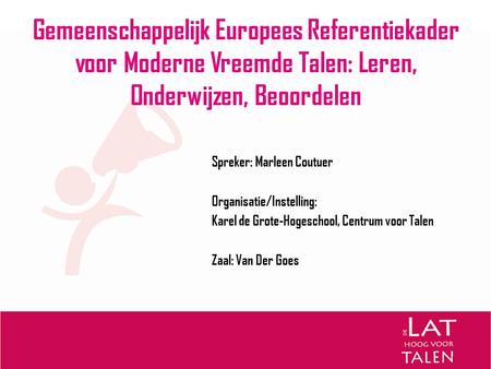 Gemeenschappelijk Europees Referentiekader voor Moderne Vreemde Talen: Leren, Onderwijzen, Beoordelen Spreker: Marleen Coutuer Organisatie/Instelling: