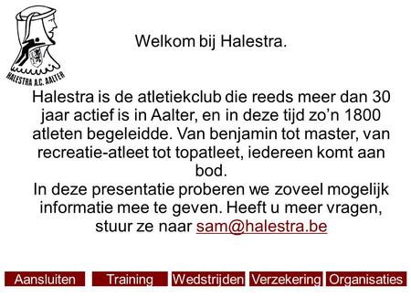 Welkom bij Halestra. Halestra is de atletiekclub die reeds meer dan 30 jaar actief is in Aalter, en in deze tijd zo’n 1800 atleten begeleidde. Van benjamin.
