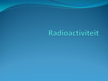 Radioactiviteit.