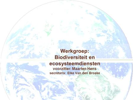 Werkgroep: Biodiversiteit en ecosysteemdiensten voorzitter: Maarten Hens secretaris: Elke Van den Broeke.