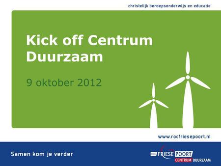9 oktober 2012 Kick off Centrum Duurzaam. Wat technisch mogelijk is Duurzaam doen.