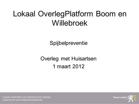 Lokaal OverlegPlatform Boom en Willebroek Spijbelpreventie Overleg met Huisartsen 1 maart 2012.