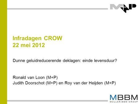 Infradagen CROW 22 mei 2012 Dunne geluidreducerende deklagen: einde levensduur? Ronald van Loon (M+P) Judith Doorschot (M+P) en Roy van der Heijden (M+P)