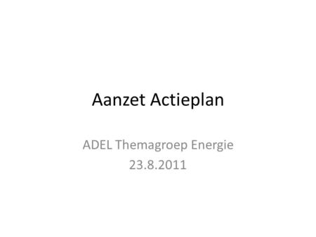 Aanzet Actieplan ADEL Themagroep Energie 23.8.2011.