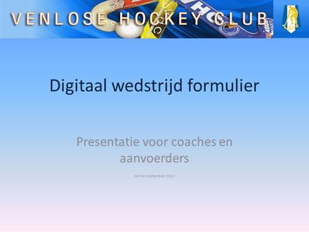 Digitaal wedstrijd formulier Presentatie voor coaches en aanvoerders Versie september 2013.