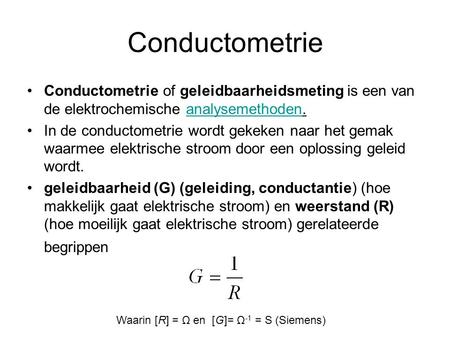 Conductometrie Conductometrie of geleidbaarheidsmeting is een van de elektrochemische analysemethoden. In de conductometrie wordt gekeken naar het gemak.