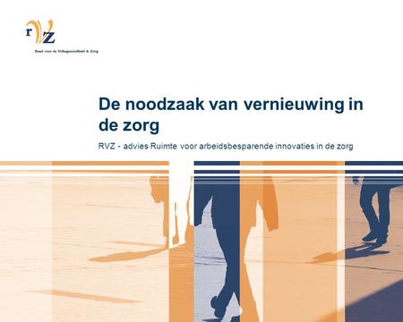 De noodzaak van vernieuwing in de zorg RVZ - advies Ruimte voor arbeidsbesparende innovaties in de zorg.