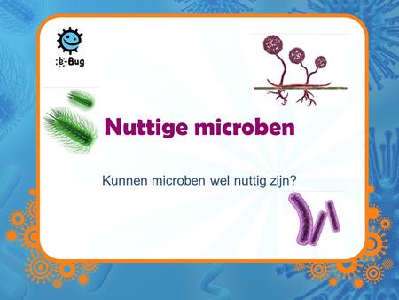 Kunnen microben wel nuttig zijn?