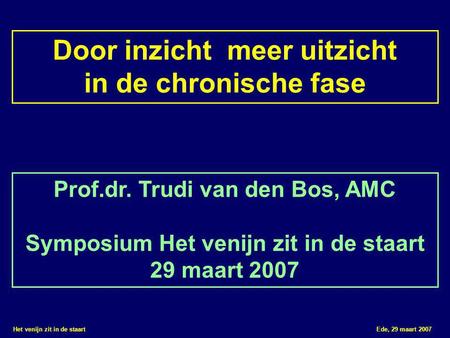 Het venijn zit in de staart Ede, 29 maart 2007 Door inzicht meer uitzicht in de chronische fase Prof.dr. Trudi van den Bos, AMC Symposium Het venijn zit.
