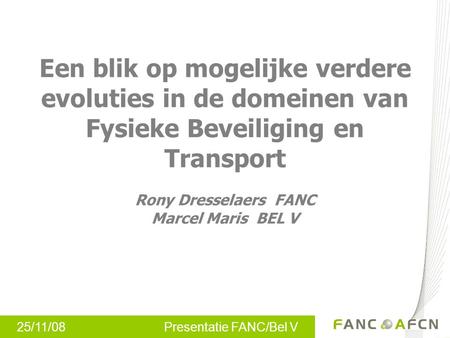 Een blik op mogelijke verdere evoluties in de domeinen van Fysieke Beveiliging en Transport Rony Dresselaers FANC Marcel Maris BEL V.
