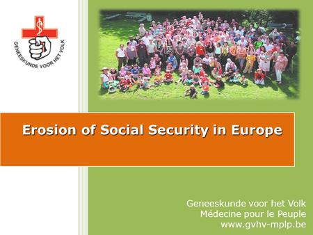 Erosion of Social Security in Europe Geneeskunde voor het Volk Médecine pour le Peuple www.gvhv-mplp.be.