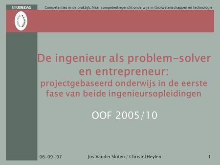 STUDIEDAG Jos Vander Sloten / Christel Heylen 06-09-'07 Competenties in de praktijk. Naar competentiegericht onderwijs in (bio)wetenschappen en technologie.