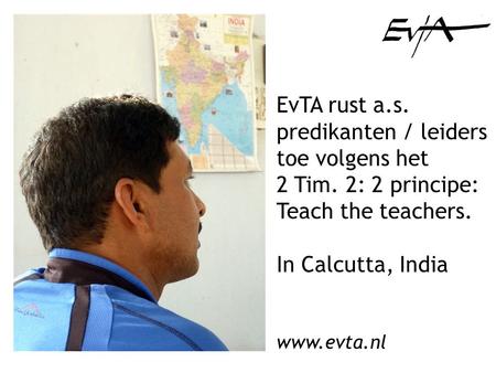 EvTA rust a.s. predikanten / leiders toe volgens het 2 Tim. 2: 2 principe: Teach the teachers. In Calcutta, India www.evta.nl.