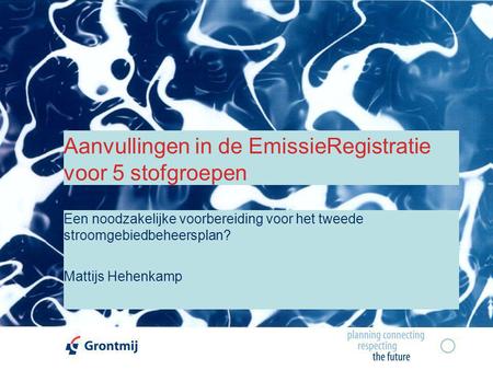 Aanvullingen in de EmissieRegistratie voor 5 stofgroepen Een noodzakelijke voorbereiding voor het tweede stroomgebiedbeheersplan? Mattijs Hehenkamp.