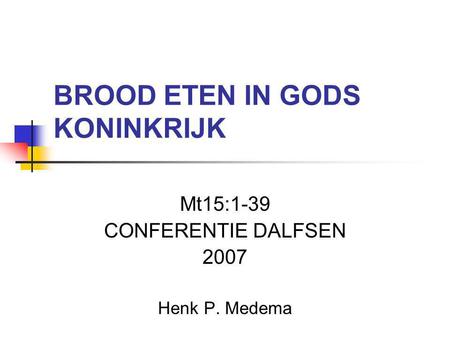 BROOD ETEN IN GODS KONINKRIJK Mt15:1-39 CONFERENTIE DALFSEN 2007 Henk P. Medema.