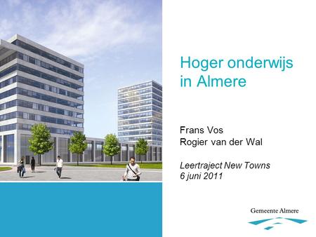 Hoger onderwijs in Almere Frans Vos Rogier van der Wal Leertraject New Towns 6 juni 2011.