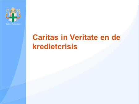 Caritas in Veritate en de kredietcrisis. Opzet inleiding Drie delen:  Sociale leer van de kerk  Hoofdlijnen Caritas in Veritate  Encycliek en kredietcrisis.
