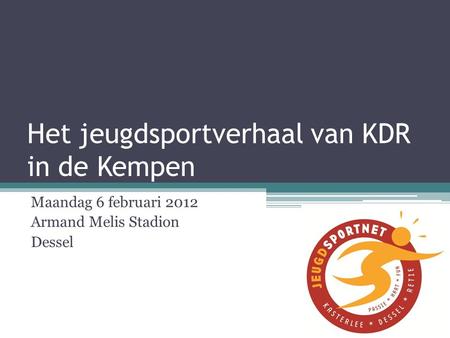 Het jeugdsportverhaal van KDR in de Kempen Maandag 6 februari 2012 Armand Melis Stadion Dessel.
